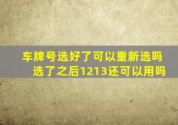 车牌号选好了可以重新选吗选了之后1213还可以用吗