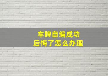 车牌自编成功后悔了怎么办理