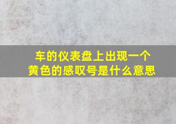 车的仪表盘上出现一个黄色的感叹号是什么意思