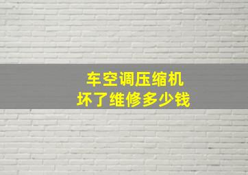 车空调压缩机坏了维修多少钱