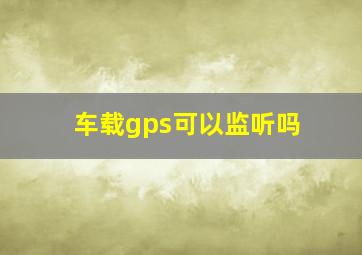 车载gps可以监听吗