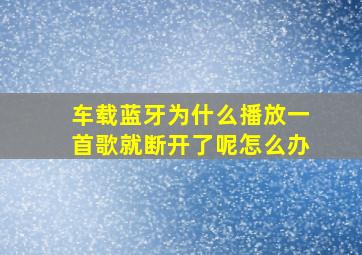 车载蓝牙为什么播放一首歌就断开了呢怎么办