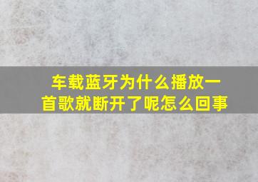 车载蓝牙为什么播放一首歌就断开了呢怎么回事