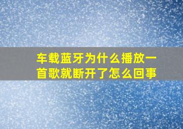 车载蓝牙为什么播放一首歌就断开了怎么回事