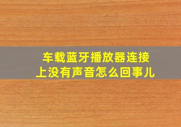 车载蓝牙播放器连接上没有声音怎么回事儿