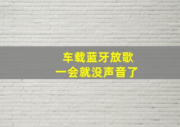 车载蓝牙放歌一会就没声音了