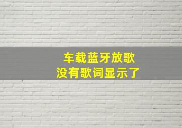 车载蓝牙放歌没有歌词显示了