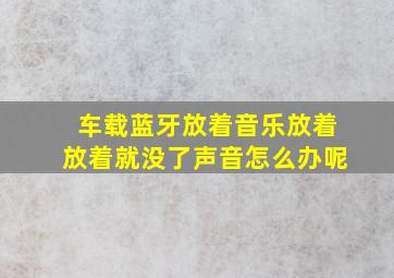 车载蓝牙放着音乐放着放着就没了声音怎么办呢