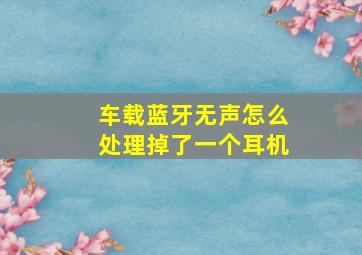 车载蓝牙无声怎么处理掉了一个耳机