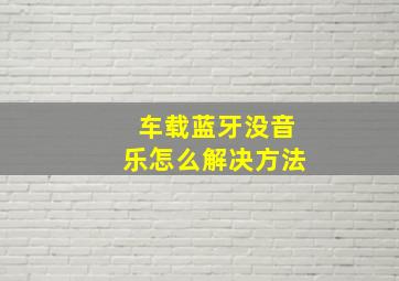 车载蓝牙没音乐怎么解决方法