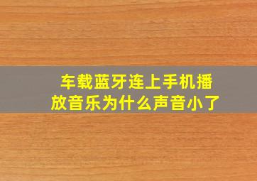 车载蓝牙连上手机播放音乐为什么声音小了