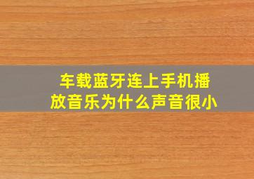 车载蓝牙连上手机播放音乐为什么声音很小