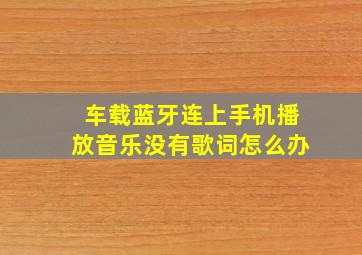 车载蓝牙连上手机播放音乐没有歌词怎么办