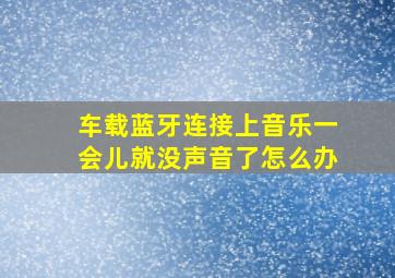 车载蓝牙连接上音乐一会儿就没声音了怎么办