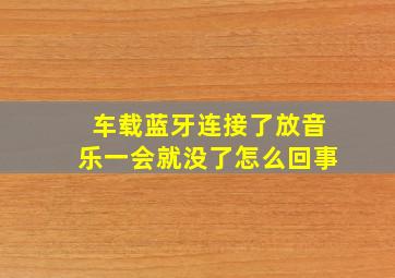 车载蓝牙连接了放音乐一会就没了怎么回事