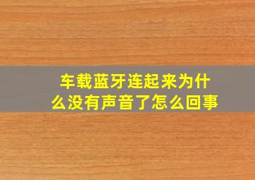 车载蓝牙连起来为什么没有声音了怎么回事