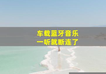 车载蓝牙音乐一听就断连了