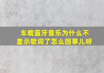 车载蓝牙音乐为什么不显示歌词了怎么回事儿呀