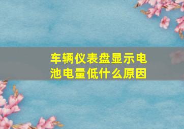 车辆仪表盘显示电池电量低什么原因