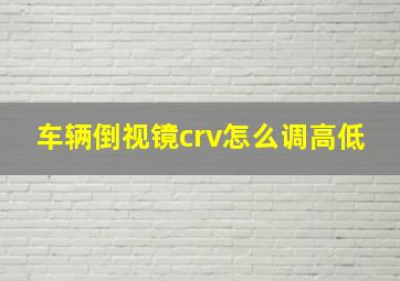 车辆倒视镜crv怎么调高低