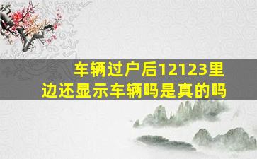 车辆过户后12123里边还显示车辆吗是真的吗