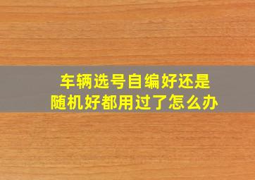 车辆选号自编好还是随机好都用过了怎么办