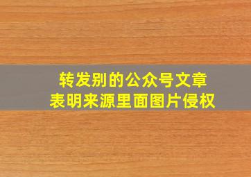 转发别的公众号文章表明来源里面图片侵权