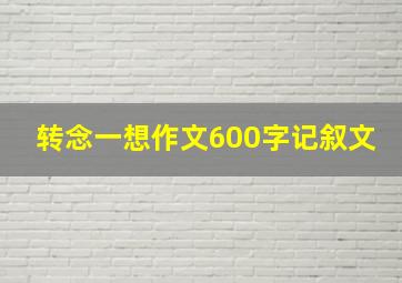 转念一想作文600字记叙文