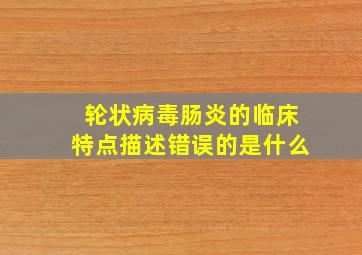 轮状病毒肠炎的临床特点描述错误的是什么