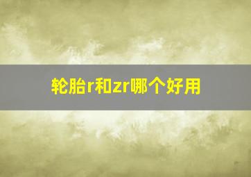 轮胎r和zr哪个好用