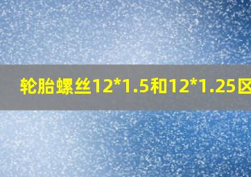 轮胎螺丝12*1.5和12*1.25区别