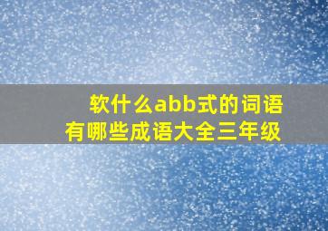 软什么abb式的词语有哪些成语大全三年级