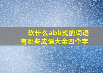 软什么abb式的词语有哪些成语大全四个字