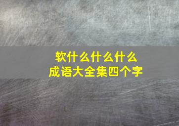 软什么什么什么成语大全集四个字