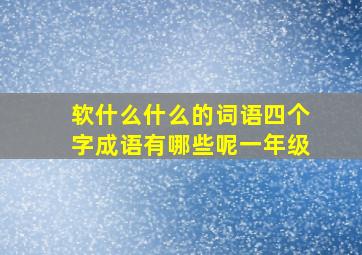 软什么什么的词语四个字成语有哪些呢一年级