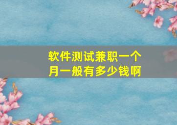 软件测试兼职一个月一般有多少钱啊