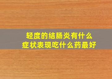 轻度的结肠炎有什么症状表现吃什么药最好