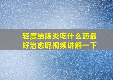 轻度结肠炎吃什么药最好治愈呢视频讲解一下