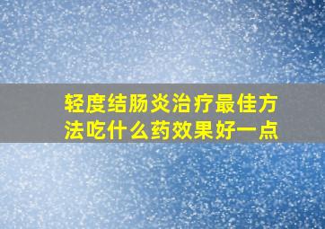 轻度结肠炎治疗最佳方法吃什么药效果好一点