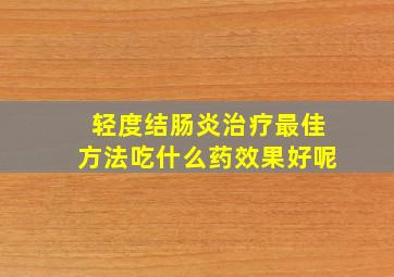 轻度结肠炎治疗最佳方法吃什么药效果好呢