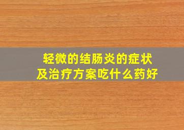 轻微的结肠炎的症状及治疗方案吃什么药好