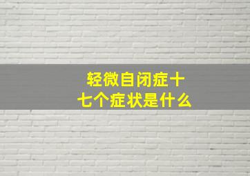 轻微自闭症十七个症状是什么