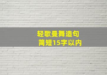 轻歌曼舞造句简短15字以内