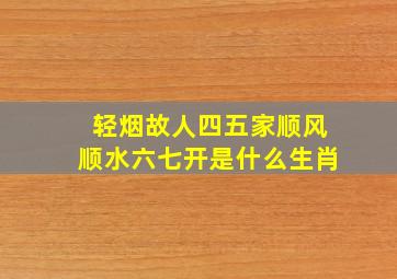 轻烟故人四五家顺风顺水六七开是什么生肖