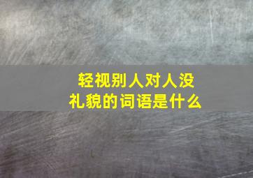 轻视别人对人没礼貌的词语是什么