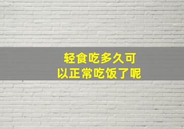 轻食吃多久可以正常吃饭了呢