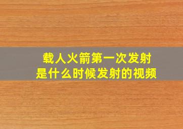 载人火箭第一次发射是什么时候发射的视频