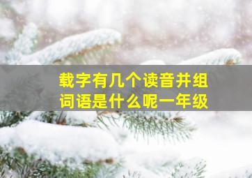 载字有几个读音并组词语是什么呢一年级