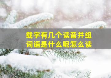 载字有几个读音并组词语是什么呢怎么读