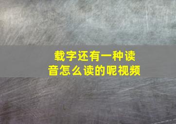 载字还有一种读音怎么读的呢视频